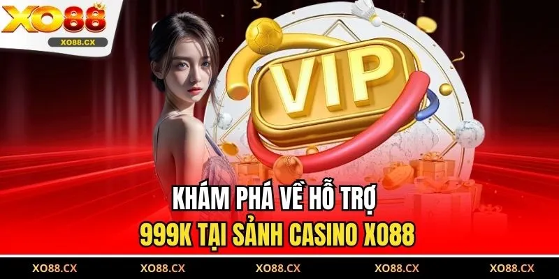 Khám phá về hỗ trợ 999K tại sảnh casino XO88